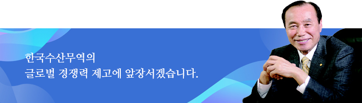 한국수산무역의 글로별 경쟁력 제고에 앞장서겠습니다.